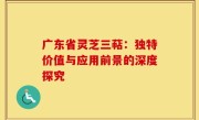 广东省灵芝三萜:独特价值与应用前景的深度探究