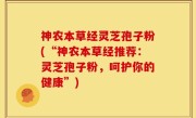 神农本草经灵芝孢子粉(“神农本草经推荐：灵芝孢子粉，呵护你的健康”)