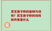 灵芝孢子粉的鉴别与功效？灵芝孢子粉的功效和作用是什么