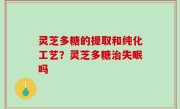 灵芝多糖的提取和纯化工艺？灵芝多糖治失眠吗