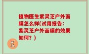 植物医生紫灵芝户外面膜怎么样(试用报告：紫灵芝户外面膜的效果如何？)