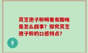 灵芝孢子粉喝着有酸味是怎么回事？探究灵芝孢子粉的口感特点？