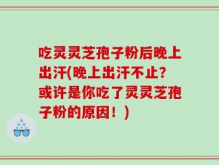 吃灵灵芝孢子粉后晚上出汗(晚上出汗不止？或许是你吃了灵灵芝孢子粉的原因！)