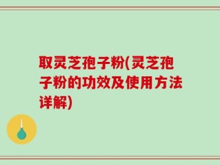 取灵芝孢子粉(灵芝孢子粉的功效及使用方法详解)