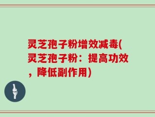 灵芝孢子粉增效减毒(灵芝孢子粉：提高功效，降低副作用)