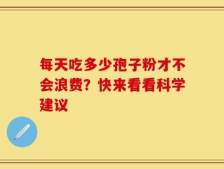 每天吃多少孢子粉才不会浪费？快来看看科学建议