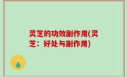 灵芝的功效副作用(灵芝：好处与副作用)
