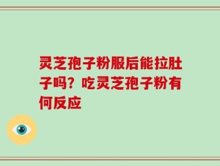 灵芝孢子粉服后能拉肚子吗？吃灵芝孢子粉有何反应