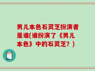 男儿本色石灵芝扮演者是谁(谁扮演了《男儿本色》中的石灵芝？)