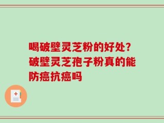喝破壁灵芝粉的好处？破壁灵芝孢子粉真的能防癌抗癌吗