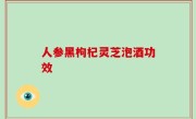 人参黑枸杞灵芝泡酒功效