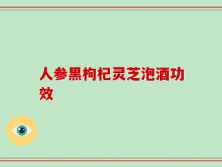 人参黑枸杞灵芝泡酒功效