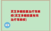 灵芝多糖胶囊治疗荨麻疹(灵芝多糖胶囊有效治疗荨麻疹)