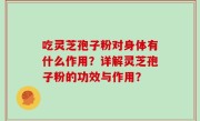 吃灵芝孢子粉对身体有什么作用？详解灵芝孢子粉的功效与作用？