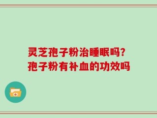 灵芝孢子粉治睡眠吗？孢子粉有补血的功效吗