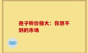 孢子粉价格大：你想不到的市场