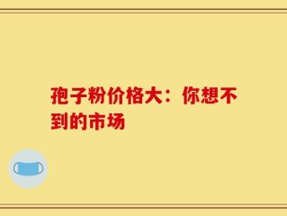 孢子粉价格大：你想不到的市场