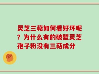 灵芝三萜如何看好坏呢？为什么有的破壁灵芝孢子粉没有三萜成分