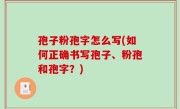 孢子粉孢字怎么写(如何正确书写孢子、粉孢和孢字？)