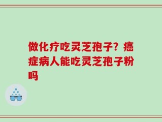 做化疗吃灵芝孢子？癌症病人能吃灵芝孢子粉吗