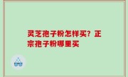 灵芝孢子粉怎样买？正宗孢子粉哪里买
