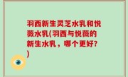 羽西新生灵芝水乳和悦薇水乳(羽西与悦薇的新生水乳，哪个更好？)