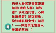 枸杞人参灵芝雪莲泡酒禁忌(适应人群：禁饮者？以红酒代替，心肺体质差者？建议避免，孕妇哺乳期女性？禁忌！——冲泡灵芝雪莲人参酒的禁忌！)