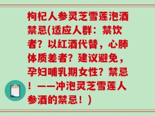 枸杞人参灵芝雪莲泡酒禁忌(适应人群：禁饮者？以红酒代替，心肺体质差者？建议避免，孕妇哺乳期女性？禁忌！——冲泡灵芝雪莲人参酒的禁忌！)