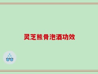 灵芝熊骨泡酒功效