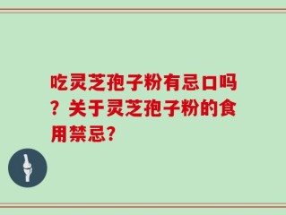 吃灵芝孢子粉有忌口吗？关于灵芝孢子粉的食用禁忌？