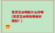 煲灵芝水喝配什么好喝(煲灵芝水喝有哪些好搭配？)