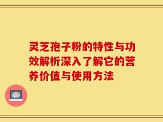 灵芝孢子粉的特性与功效解析深入了解它的营养价值与使用方法