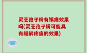 灵芝孢子粉有镇痛效果吗(灵芝孢子粉可能具有缓解疼痛的效果)