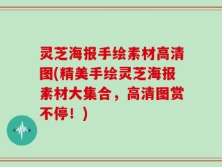 灵芝海报手绘素材高清图(精美手绘灵芝海报素材大集合，高清图赏不停！)