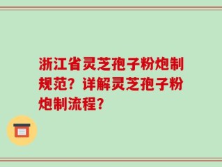 浙江省灵芝孢子粉炮制规范？详解灵芝孢子粉炮制流程？