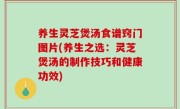 养生灵芝煲汤食谱窍门图片(养生之选：灵芝煲汤的制作技巧和健康功效)