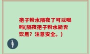 孢子粉水隔夜了可以喝吗(隔夜孢子粉水能否饮用？注意安全。)