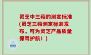 灵芝中三萜的测定标准(灵芝三萜测定标准发布，可为灵芝产品质量保驾护航！)