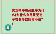 灵芝孢子粉闹肚子为什么(为什么食用灵芝孢子粉会导致肠胃不适？)