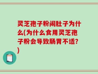 灵芝孢子粉闹肚子为什么(为什么食用灵芝孢子粉会导致肠胃不适？)