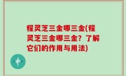 程灵芝三金哪三金(程灵芝三金哪三金？了解它们的作用与用法)