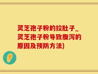 灵芝孢子粉的拉肚子_灵芝孢子粉导致腹泻的原因及预防方法)