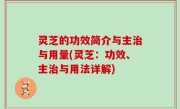 灵芝的功效简介与主治与用量(灵芝：功效、主治与用法详解)