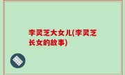 李灵芝大女儿(李灵芝长女的故事)