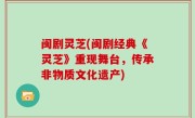 闽剧灵芝(闽剧经典《灵芝》重现舞台，传承非物质文化遗产)