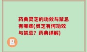 药典灵芝的功效与禁忌有哪些(灵芝有何功效与禁忌？药典详解)