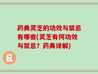 药典灵芝的功效与禁忌有哪些(灵芝有何功效与禁忌？药典详解)
