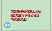 灵芝孢子粉有泥土的味道(灵芝孢子粉的味道有点像泥土)