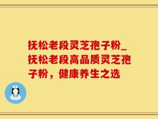 抚松老段灵芝孢子粉_抚松老段高品质灵芝孢子粉，健康养生之选