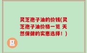 灵芝孢子油的价钱(灵芝孢子油价格一览 天然保健的实惠选择！)